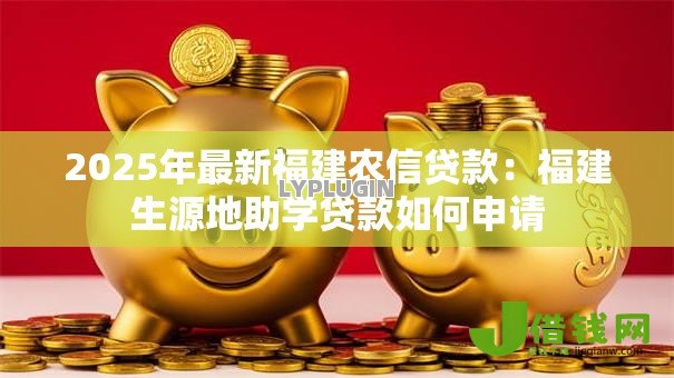 2025年最新福建农信贷款：福建生源地助学贷款如何申请