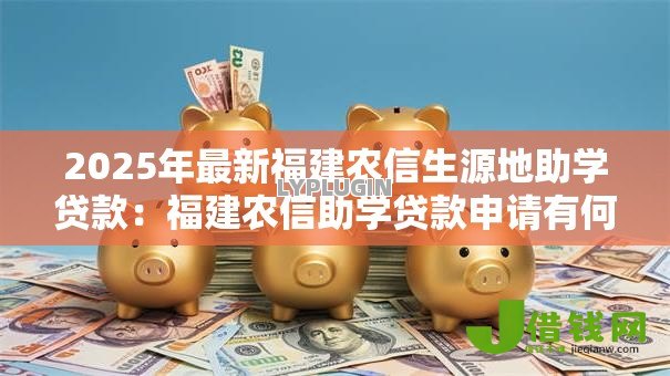 2025年最新福建农信生源地助学贷款:福建农信助学贷款申请有何条件 2025年最新福建农信生源地助学贷款:福建农信助学贷款申请有何条件