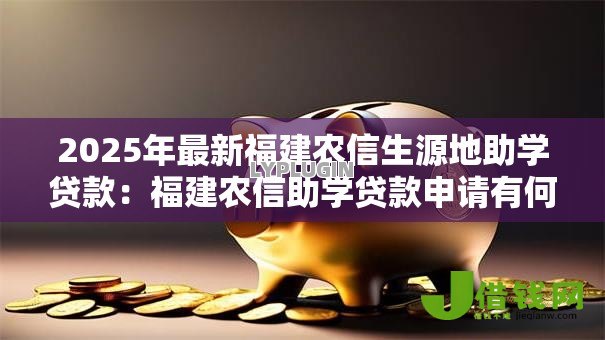 2025年最新福建农信生源地助学贷款:福建农信助学贷款申请有何条件 2025年最新福建农信生源地助学贷款:福建农信助学贷款申请有何条件