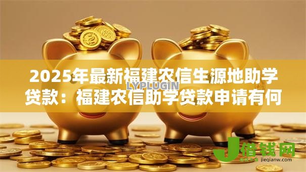 2025年最新福建农信生源地助学贷款:福建农信助学贷款申请有何条件 2025年最新福建农信生源地助学贷款:福建农信助学贷款申请有何条件