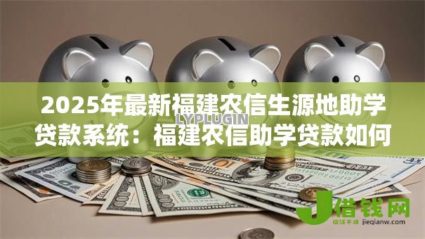 2025年最新福建农信生源地助学贷款系统:福建农信助学贷款如何线上申请 2025年最新福建农信生源地助学贷款系统:福建农信助学贷款如何线上申请
