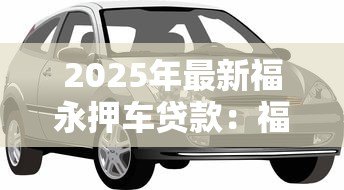 2025年最新福永押车贷款：福永汽车抵押贷款如何快速办理