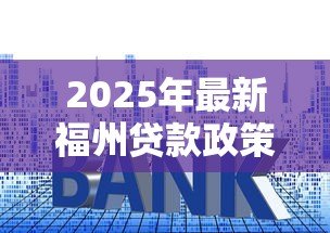 2025年最新福州贷款政策：福州公积金利率下调后如何申请？