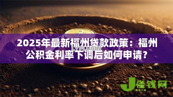 2025年最新福州贷款政策：福州公积金利率下调后如何申请？