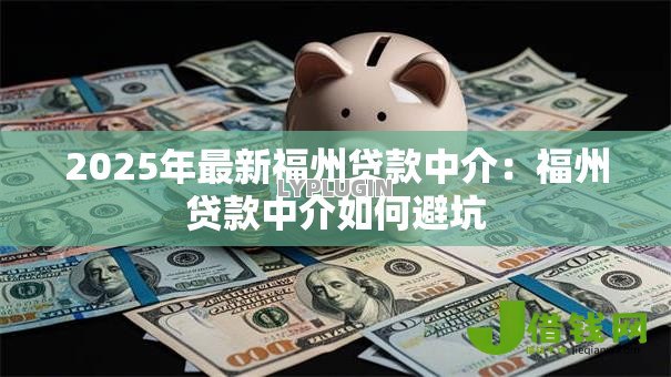 2025年最新福州贷款中介:福州贷款中介如何避坑 2025年最新福州贷款中介:福州贷款中介如何避坑