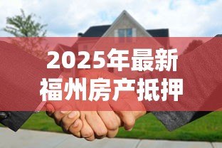 2025年最新福州房产抵押贷款：福州房产抵押常见问题有哪些