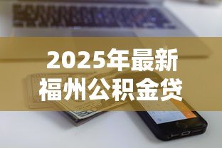 2025年最新福州公积金贷款额度计算:如何计算福州公积金贷款额度 2025年最新福州公积金贷款额度计算:如何计算福州公积金贷款额度