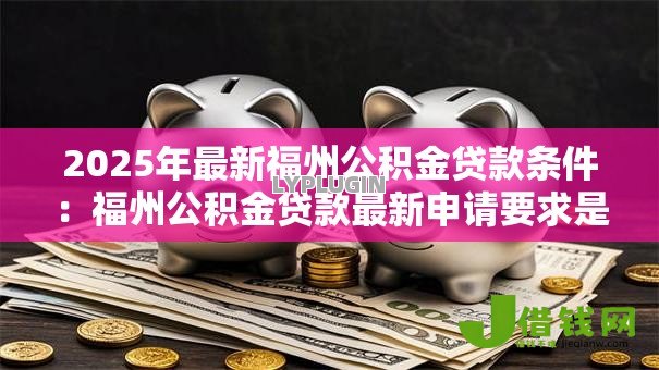 2025年最新福州公积金贷款条件：福州公积金贷款最新申请要求是什么