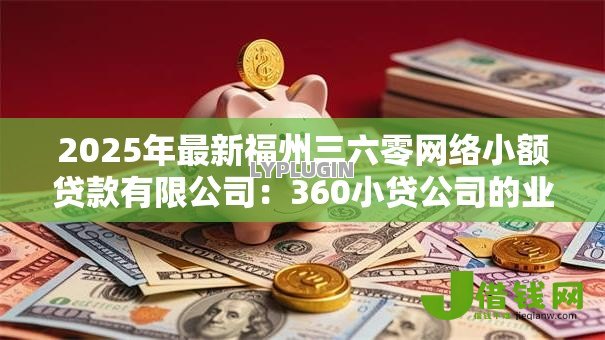 2025年最新福州三六零网络小额贷款有限公司:360小贷公司的业务范围是什么 2025年最新福州三六零网络小额贷款有限公司:360小贷公司的业务范围是什么