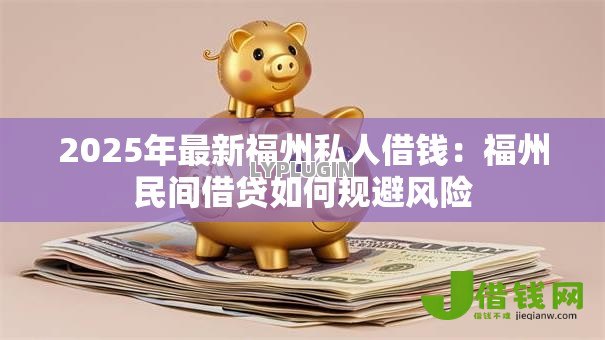 2025年最新福州私人借钱:福州民间借贷如何规避风险 2025年最新福州私人借钱:福州民间借贷如何规避风险