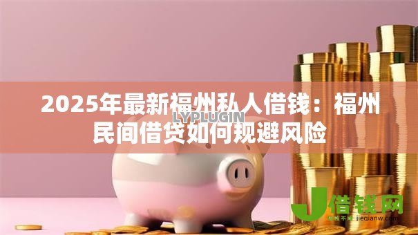 2025年最新福州私人借钱:福州民间借贷如何规避风险 2025年最新福州私人借钱:福州民间借贷如何规避风险