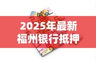 2025年最新福州银行抵押贷款:福州房产抵押贷款有哪些最新政策 2025年最新福州银行抵押贷款:福州房产抵押贷款有哪些最新政策