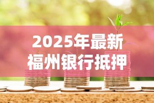 2025年最新福州银行抵押贷款:福州房产抵押贷款有哪些最新政策 2025年最新福州银行抵押贷款:福州房产抵押贷款有哪些最新政策
