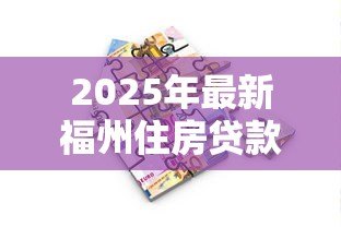 2025年最新福州住房贷款：福州购房贷款政策有哪些最新调整