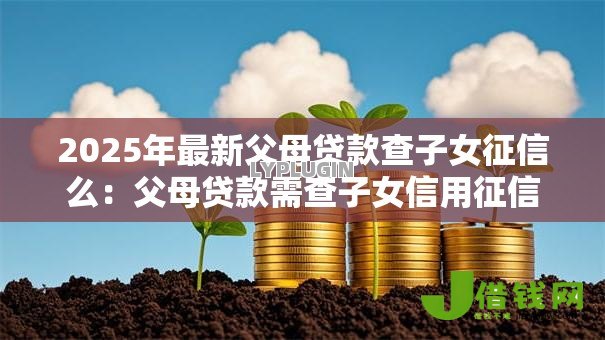 2025年最新父母贷款查子女征信么:父母贷款需查子女信用征信吗 2025年最新父母贷款查子女征信么:父母贷款需查子女信用征信吗