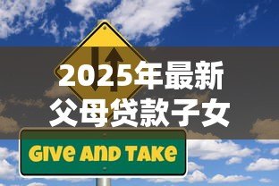 2025年最新父母贷款子女担保:担保父母贷款子女风险几何 2025年最新父母贷款子女担保:担保父母贷款子女风险几何