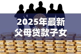 2025年最新父母贷款子女担保:担保父母贷款子女风险几何 2025年最新父母贷款子女担保:担保父母贷款子女风险几何