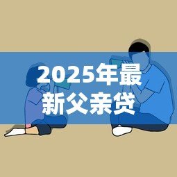 2025年最新父亲贷款需要子女还吗:子女需承担父母的贷款债务吗 2025年最新父亲贷款需要子女还吗:子女需承担父母的贷款债务吗