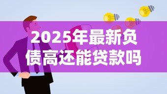 2025年最新负债高还能贷款吗：高负债者能否申请贷款