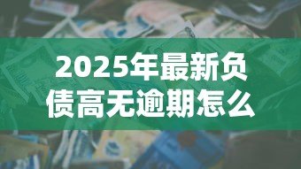 2025年最新负债高无逾期怎么贷款:负债较多但信用良好如何申请贷款 2025年最新负债高无逾期怎么贷款:负债较多但信用良好如何申请贷款