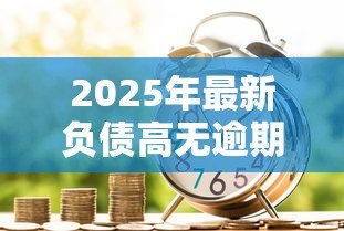 2025年最新负债高无逾期怎么贷款:负债较多但信用良好如何申请贷款 2025年最新负债高无逾期怎么贷款:负债较多但信用良好如何申请贷款