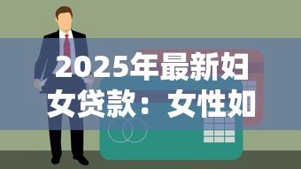 2025年最新妇女贷款:女性如何申请个人创业贷款 2025年最新妇女贷款:女性如何申请个人创业贷款