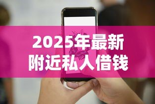 2025年最新附近私人借钱电话：急需用钱哪里能找到靠谱借款联系方式