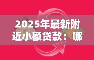 2025年最新附近小额贷款:哪里可以快速借到小额资金 2025年最新附近小额贷款:哪里可以快速借到小额资金