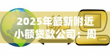 2025年最新附近小额贷款公司：周围有哪些快速放贷的金融机构