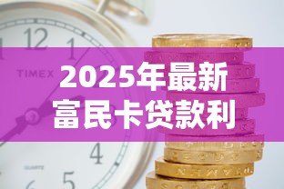 2025年最新富民卡贷款利息多少：富民卡贷款利率最低多少