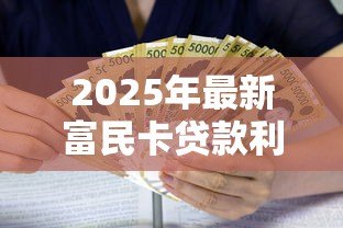 2025年最新富民卡贷款利息多少：富民卡贷款利率最低多少