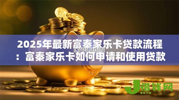 2025年最新富秦家乐卡贷款流程：富秦家乐卡如何申请和使用贷款