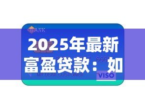 2025年最新富盈贷款:如何申请高额低息个人信用贷 2025年最新富盈贷款:如何申请高额低息个人信用贷