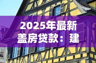2025年最新盖房贷款：建房资金如何申请