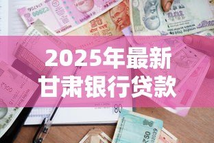 2025年最新甘肃银行贷款利率:甘肃银行2025年贷款利率如何查询 2025年最新甘肃银行贷款利率:甘肃银行2025年贷款利率如何查询