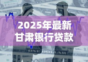 2025年最新甘肃银行贷款利率:甘肃银行2025年贷款利率如何查询 2025年最新甘肃银行贷款利率:甘肃银行2025年贷款利率如何查询