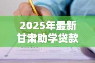 2025年最新甘肃助学贷款：甘肃地区学生如何申请教育资助