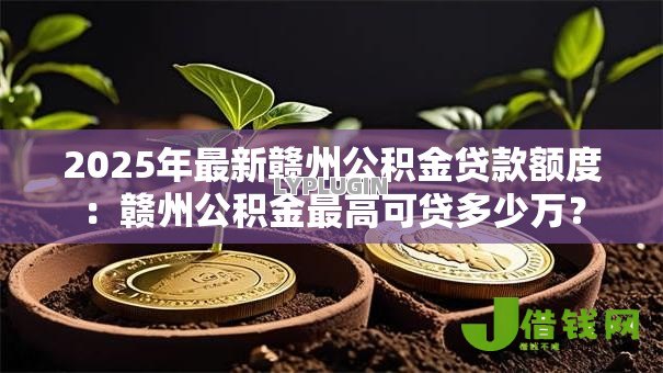 2025年最新赣州公积金贷款额度:赣州公积金最高可贷多少万? 2025年最新赣州公积金贷款额度:赣州公积金最高可贷多少万?