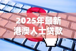 2025年最新港澳人士贷款网：港澳居民如何申请内地贷款