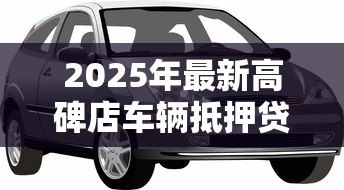 2025年最新高碑店车辆抵押贷款:高碑店车贷抵押办理流程是什么 2025年最新高碑店车辆抵押贷款:高碑店车贷抵押办理流程是什么