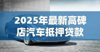 2025年最新高碑店汽车抵押贷款：高碑店车抵贷有哪些注意事项