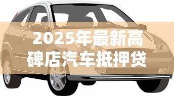 2025年最新高碑店汽车抵押贷款：高碑店车抵贷有哪些注意事项