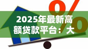 2025年最新高额贷款平台：大额借贷渠道如何选择