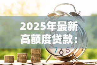 2025年最新高额度贷款：如何申请大额资金支持