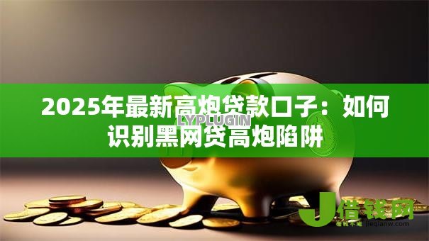 2025年最新高炮贷款口子:如何识别黑网贷高炮陷阱 2025年最新高炮贷款口子:如何识别黑网贷高炮陷阱