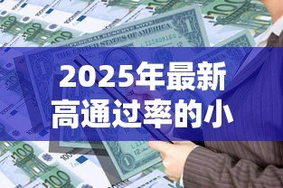 2025年最新高通过率的小额贷款:急需小额资金哪里容易申请 2025年最新高通过率的小额贷款:急需小额资金哪里容易申请