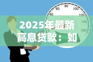 2025年最新高息贷款:如何避免陷入高利率借贷陷阱 2025年最新高息贷款:如何避免陷入高利率借贷陷阱