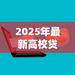 2025年最新高校贷款系统:高校贷款机制如何影响学生 2025年最新高校贷款系统:高校贷款机制如何影响学生