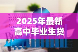 2025年最新高中毕业生贷款上大学:贷款上大学对高中毕业生是好选择吗 2025年最新高中毕业生贷款上大学:贷款上大学对高中毕业生是好选择吗