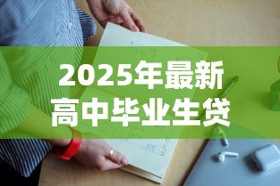 2025年最新高中毕业生贷款上大学:贷款上大学对高中毕业生是好选择吗 2025年最新高中毕业生贷款上大学:贷款上大学对高中毕业生是好选择吗